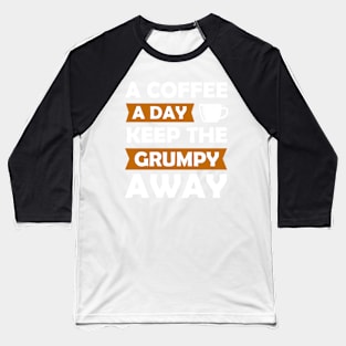 A Coffee A Day Keep The Grumpy Away Baseball T-Shirt